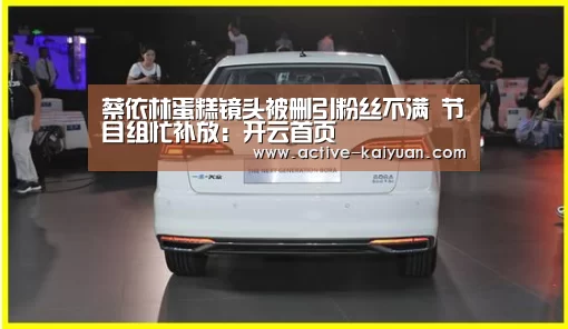 蔡依林蛋糕镜头被删引粉丝不满 节目组忙补放:开云首页(图2) 开元棋牌官网