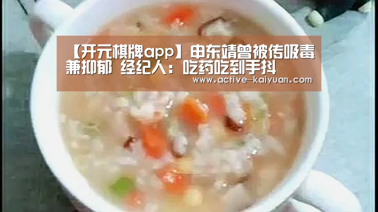 【开元棋牌app】申东靖曾被传吸毒兼抑郁 经纪人:吃药吃到手抖(图3) 开元棋牌电脑版